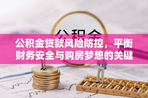 牡丹公积金贷款风险防控，平衡财务安全与购房梦想的关键