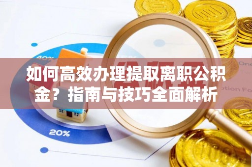 牡丹如何高效办理提取离职公积金？指南与技巧全面解析