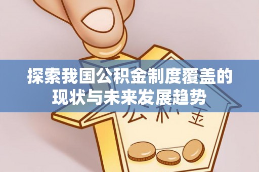 牡丹探索我国公积金制度覆盖的现状与未来发展趋势