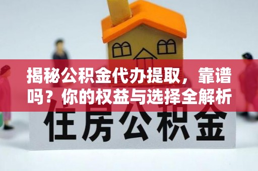 牡丹揭秘公积金代办提取，靠谱吗？你的权益与选择全解析