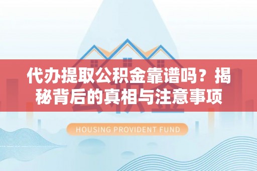 牡丹代办提取公积金靠谱吗？揭秘背后的真相与注意事项