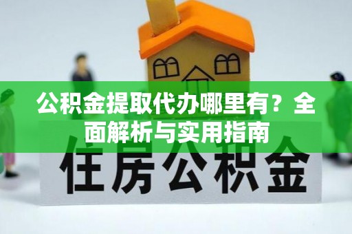 牡丹公积金提取代办哪里有？全面解析与实用指南