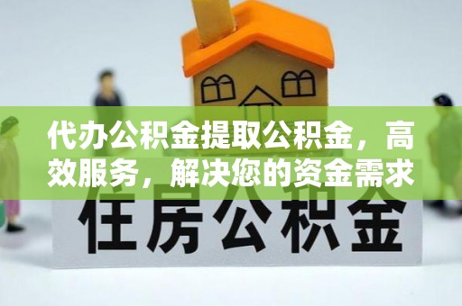 牡丹代办公积金提取公积金，高效服务，解决您的资金需求