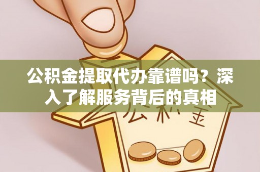 牡丹公积金提取代办靠谱吗？深入了解服务背后的真相