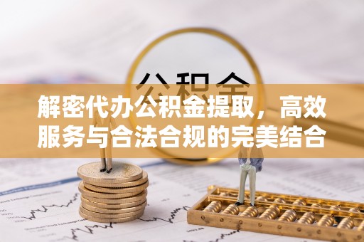 牡丹解密代办公积金提取，高效服务与合法合规的完美结合