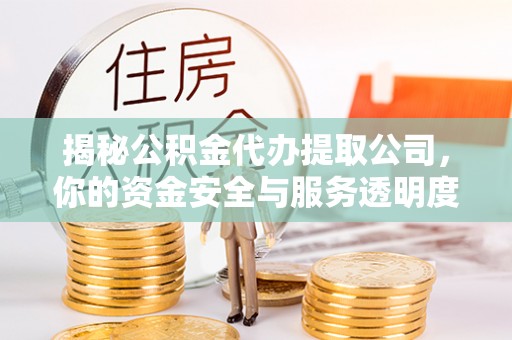 牡丹揭秘公积金代办提取公司，你的资金安全与服务透明度全解析