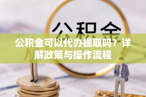牡丹公积金可以代办提取吗？详解政策与操作流程