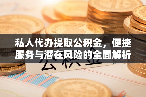 牡丹私人代办提取公积金，便捷服务与潜在风险的全面解析