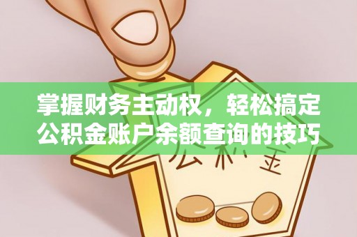 牡丹掌握财务主动权，轻松搞定公积金账户余额查询的技巧与方法