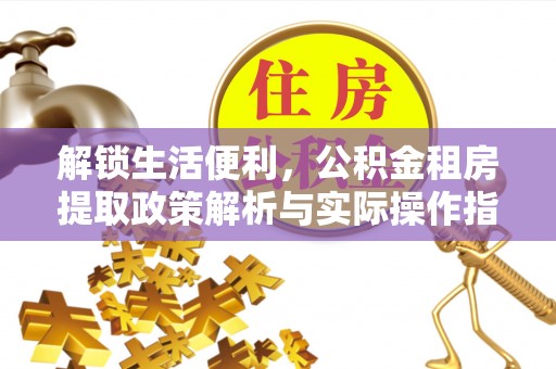 牡丹解锁生活便利，公积金租房提取政策解析与实际操作指南