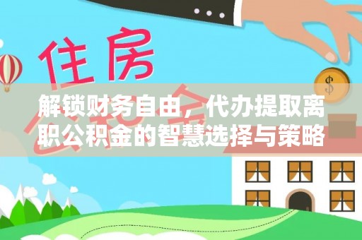 牡丹解锁财务自由，代办提取离职公积金的智慧选择与策略