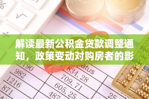 牡丹解读最新公积金贷款调整通知，政策变动对购房者的影响