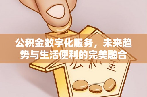 牡丹公积金数字化服务，未来趋势与生活便利的完美融合