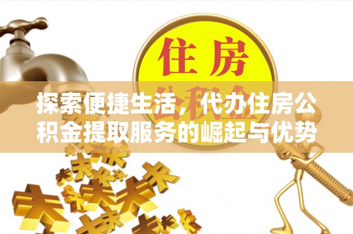 牡丹探索便捷生活，代办住房公积金提取服务的崛起与优势