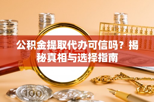 牡丹公积金提取代办可信吗？揭秘真相与选择指南