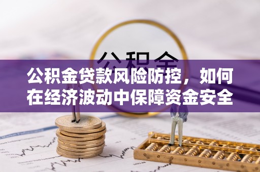 牡丹公积金贷款风险防控，如何在经济波动中保障资金安全