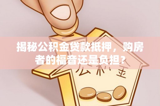 牡丹揭秘公积金贷款抵押，购房者的福音还是负担？