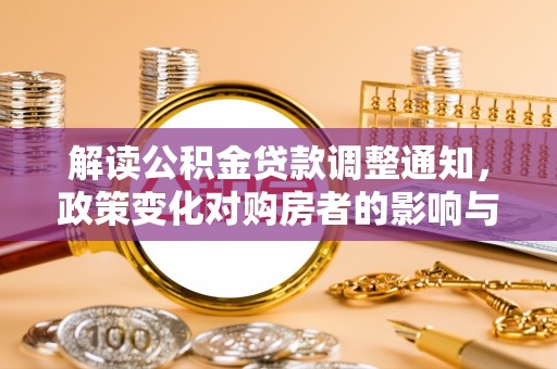 牡丹解读公积金贷款调整通知，政策变化对购房者的影响与机遇