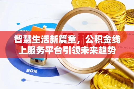 牡丹智慧生活新篇章，公积金线上服务平台引领未来趋势