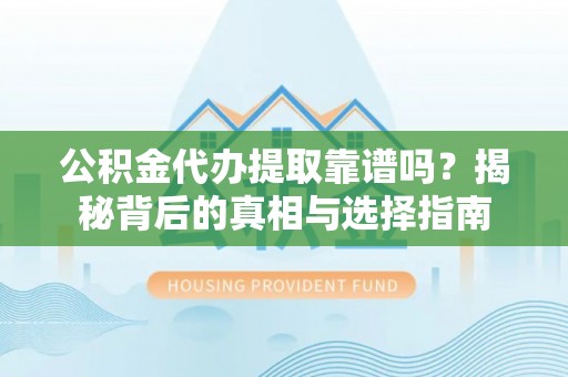 牡丹公积金代办提取靠谱吗？揭秘背后的真相与选择指南