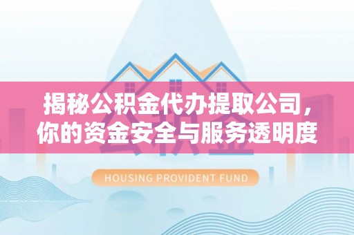 牡丹揭秘公积金代办提取公司，你的资金安全与服务透明度指南