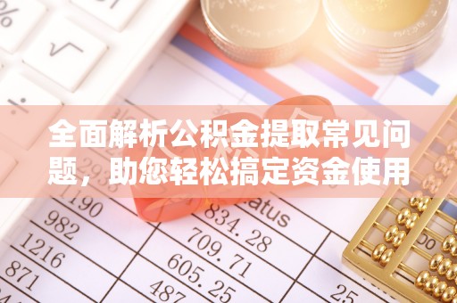 牡丹全面解析公积金提取常见问题，助您轻松搞定资金使用