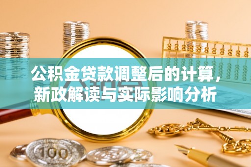 牡丹公积金贷款调整后的计算，新政解读与实际影响分析