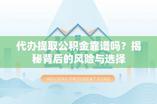 牡丹代办提取公积金靠谱吗？揭秘背后的风险与选择