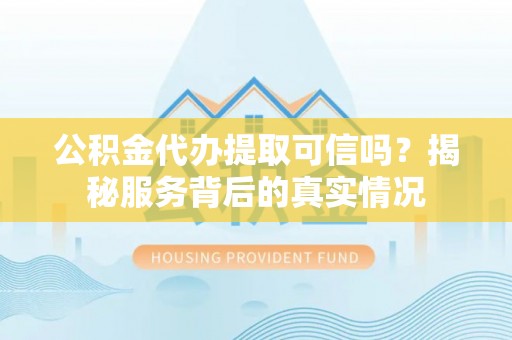 牡丹公积金代办提取可信吗？揭秘服务背后的真实情况