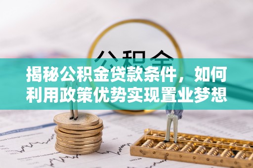 牡丹揭秘公积金贷款条件，如何利用政策优势实现置业梦想
