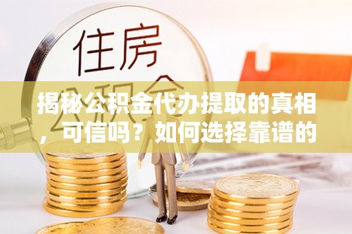 牡丹揭秘公积金代办提取的真相，可信吗？如何选择靠谱的服务商？