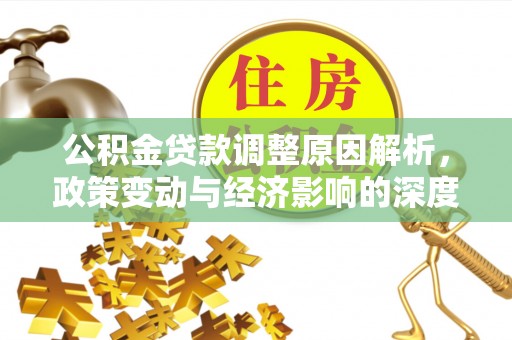 牡丹公积金贷款调整原因解析，政策变动与经济影响的深度探讨