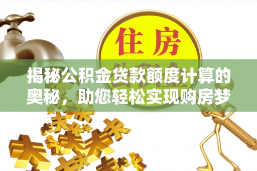 牡丹揭秘公积金贷款额度计算的奥秘，助您轻松实现购房梦想