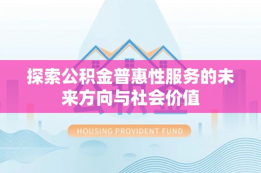 牡丹探索公积金普惠性服务的未来方向与社会价值
