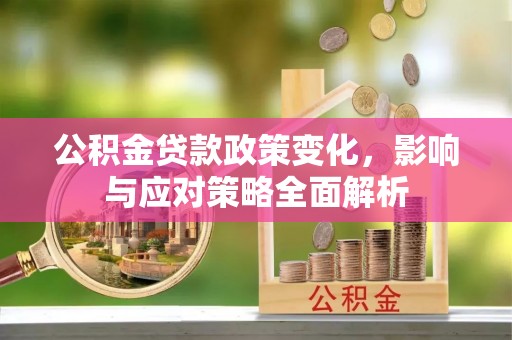 牡丹公积金贷款政策变化，影响与应对策略全面解析