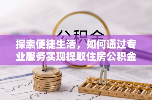 牡丹探索便捷生活，如何通过专业服务实现提取住房公积金代办