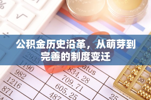 牡丹公积金历史沿革，从萌芽到完善的制度变迁