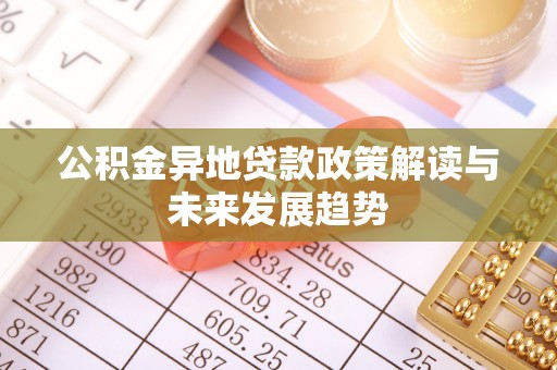 牡丹公积金异地贷款政策解读与未来发展趋势