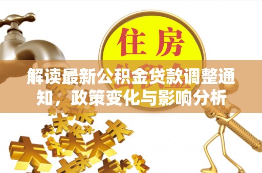 牡丹解读最新公积金贷款调整通知，政策变化与影响分析