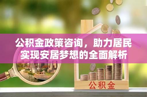 牡丹公积金政策咨询，助力居民实现安居梦想的全面解析