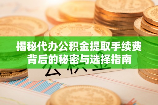 牡丹揭秘代办公积金提取手续费背后的秘密与选择指南