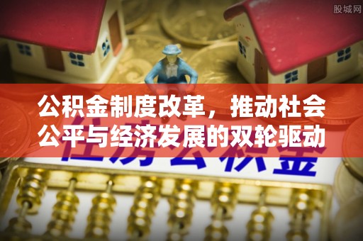 牡丹公积金制度改革，推动社会公平与经济发展的双轮驱动