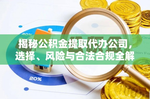 牡丹揭秘公积金提取代办公司，选择、风险与合法合规全解析