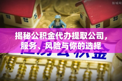 牡丹揭秘公积金代办提取公司，服务、风险与你的选择