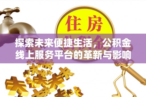 牡丹探索未来便捷生活，公积金线上服务平台的革新与影响