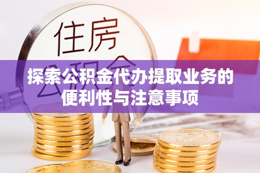 牡丹探索公积金代办提取业务的便利性与注意事项