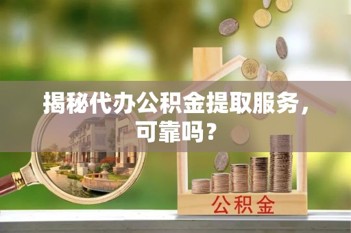 牡丹揭秘代办公积金提取服务，可靠吗？