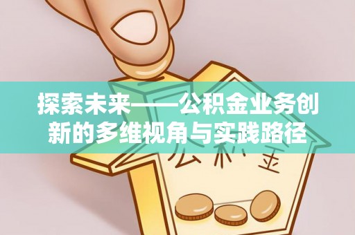 牡丹探索未来——公积金业务创新的多维视角与实践路径
