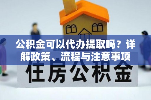 牡丹公积金可以代办提取吗？详解政策、流程与注意事项