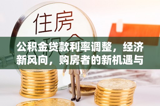 牡丹公积金贷款利率调整，经济新风向，购房者的新机遇与挑战